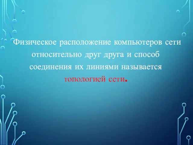 Физическое расположение компьютеров сети относительно друг друга и способ соединения их линиями называется топологией сети.