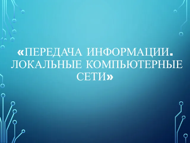 «ПЕРЕДАЧА ИНФОРМАЦИИ. ЛОКАЛЬНЫЕ КОМПЬЮТЕРНЫЕ СЕТИ»