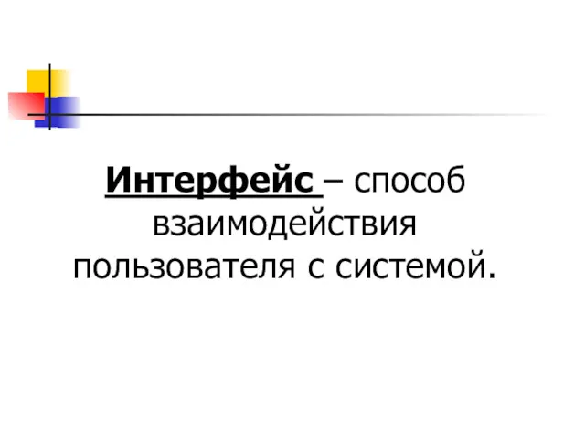 Интерфейс – способ взаимодействия пользователя с системой.