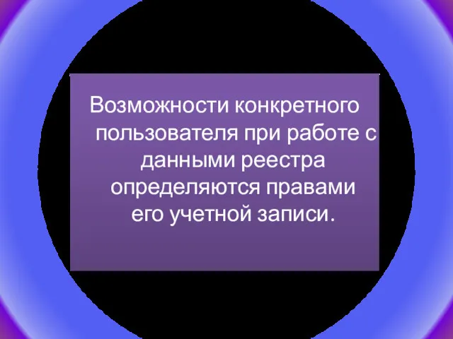 Возможности конкретного пользователя при работе с данными реестра определяются правами его учетной записи.