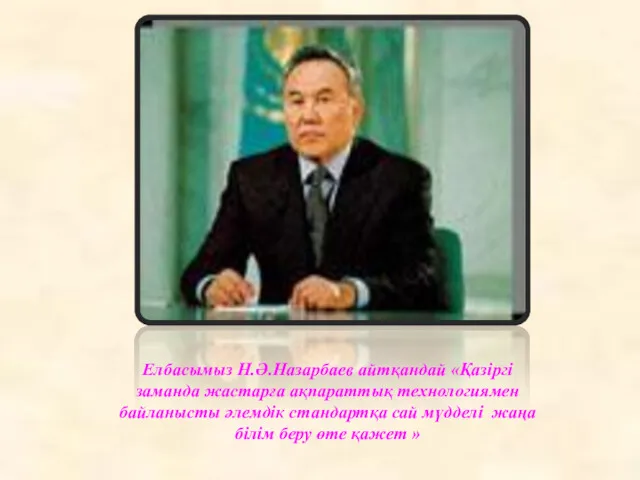 Елбасымыз Н.Ә.Назарбаев айтқандай «Қазіргі заманда жастарға ақпараттық технологиямен байланысты әлемдік