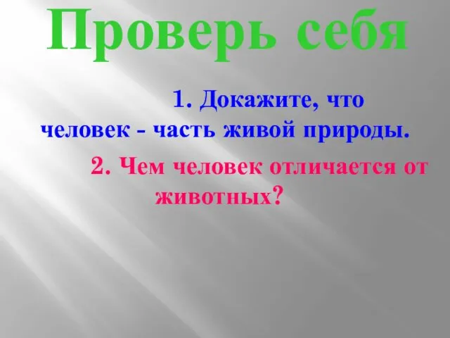 Проверь себя 1. Докажите, что человек - часть живой природы. 2. Чем человек отличается от животных?