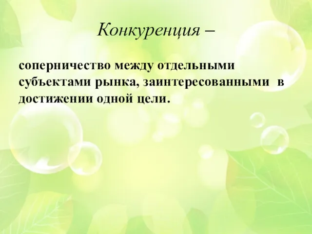 Конкуренция – соперничество между отдельными субъектами рынка, заинтересованными в достижении одной цели.