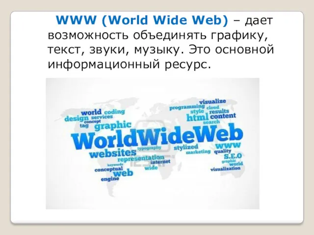 WWW (World Wide Web) – дает возможность объединять графику, текст, звуки, музыку. Это основной информационный ресурс.