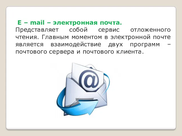 E – mail – электронная почта. Представляет собой сервис отложенного чтения. Главным моментом