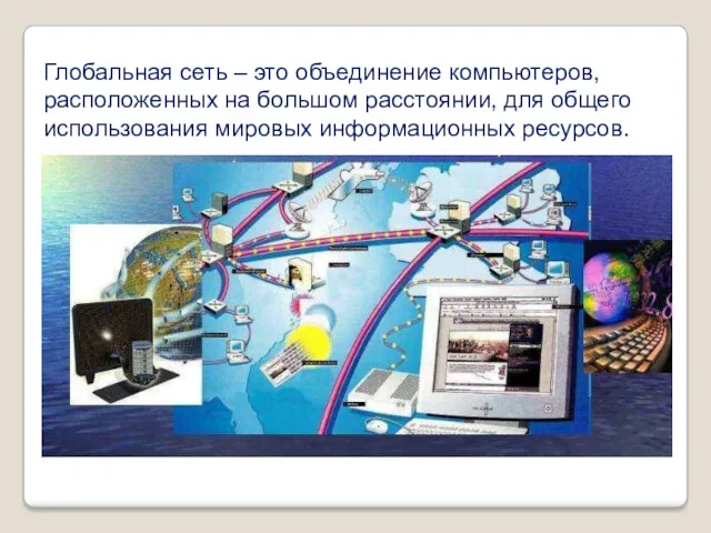 Глобальная сеть – это объединение компьютеров, расположенных на большом расстоянии, для общего использования мировых информационных ресурсов.