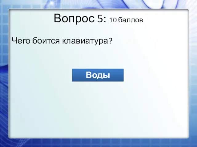 Вопрос 5: 10 баллов Чего боится клавиатура? Воды