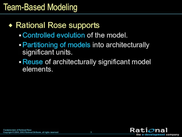 Team-Based Modeling Rational Rose supports Controlled evolution of the model. Partitioning of models