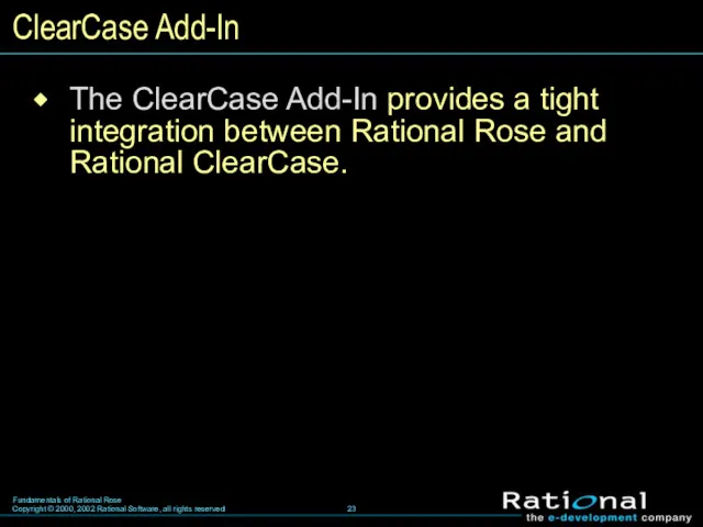 ClearCase Add-In The ClearCase Add-In provides a tight integration between Rational Rose and Rational ClearCase.