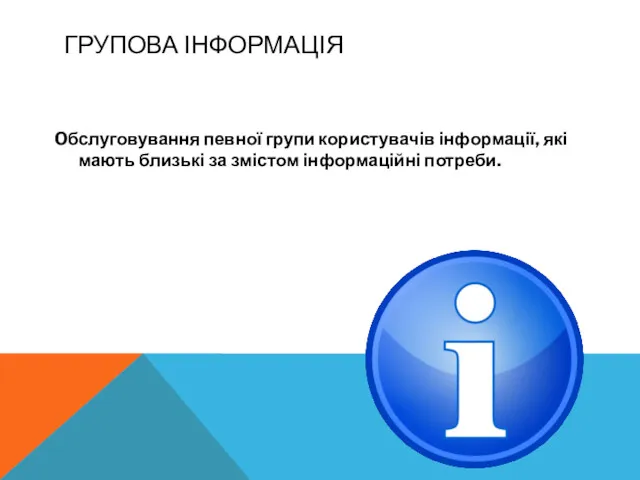 ГРУПОВА ІНФОРМАЦІЯ Oбслуговування певної групи користувачів інформації, які мають близькі за змістом інформаційні потреби.