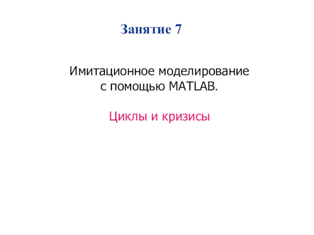 Имитационное моделирование с помощью MATLAB. Циклы и кризисы Занятие 7