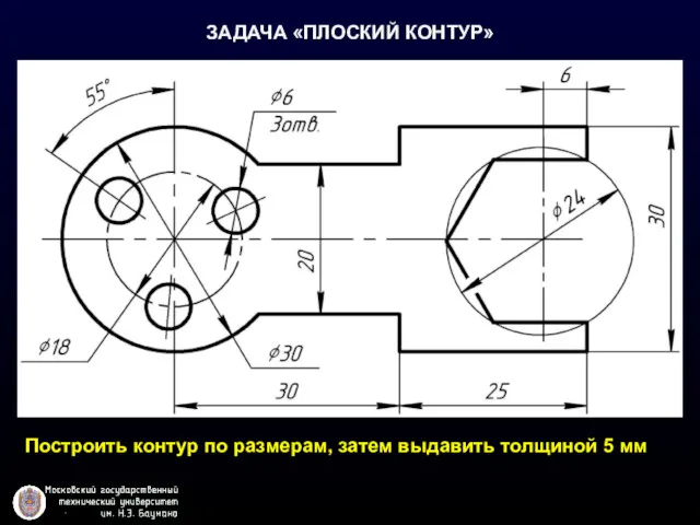 ЗАДАЧА «ПЛОСКИЙ КОНТУР» Построить контур по размерам, затем выдавить толщиной 5 мм