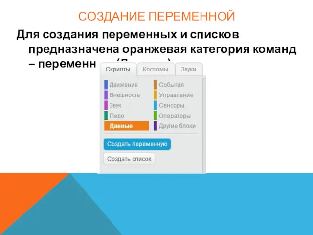 СОЗДАНИЕ ПЕРЕМЕННОЙ Для создания переменных и списков предназначена оранжевая категория команд – переменные (Данные).