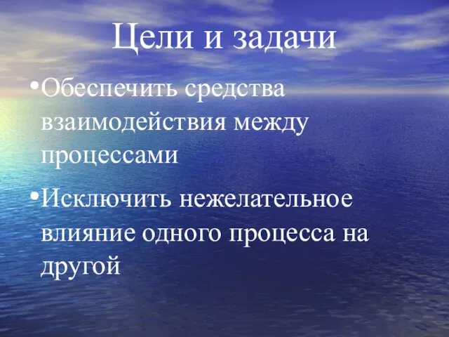 Цели и задачи Обеспечить средства взаимодействия между процессами Исключить нежелательное влияние одного процесса на другой