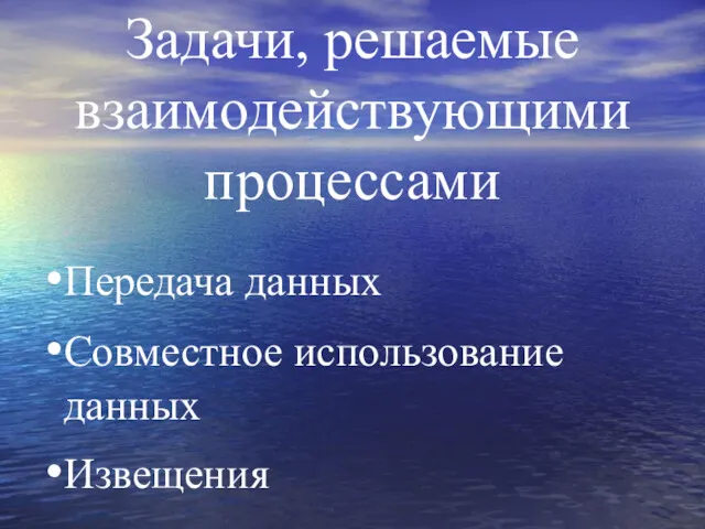 Задачи, решаемые взаимодействующими процессами Передача данных Совместное использование данных Извещения