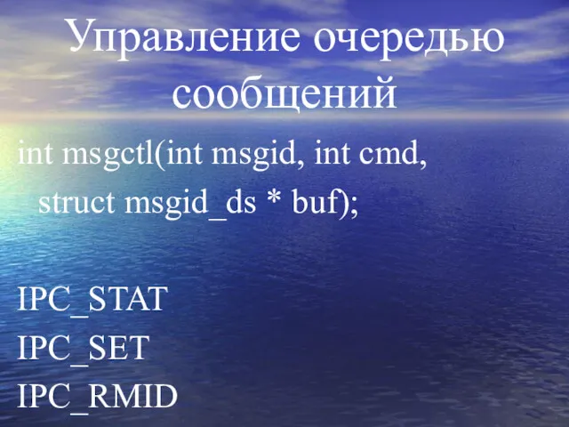 Управление очередью сообщений int msgctl(int msgid, int cmd, struct msgid_ds * buf); IPC_STAT IPC_SET IPC_RMID