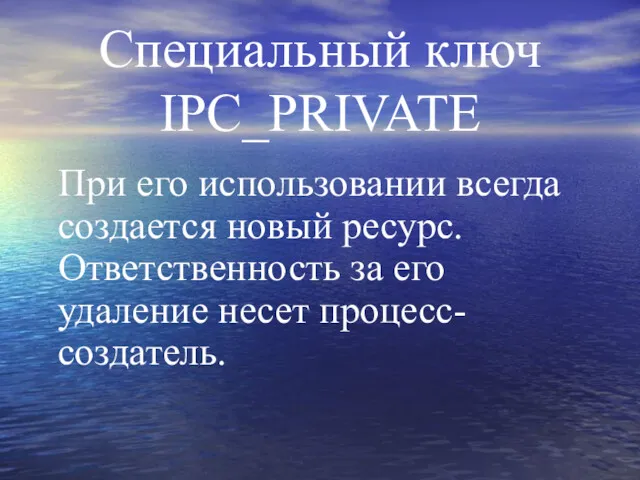 Специальный ключ IPC_PRIVATE При его использовании всегда создается новый ресурс. Ответственность за его удаление несет процесс-создатель.