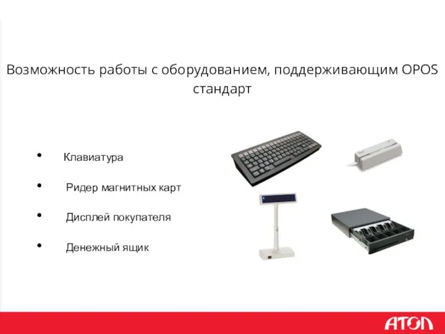 Возможность работы с оборудованием, поддерживающим OPOS стандарт Клавиатура Ридер магнитных карт Дисплей покупателя Денежный ящик