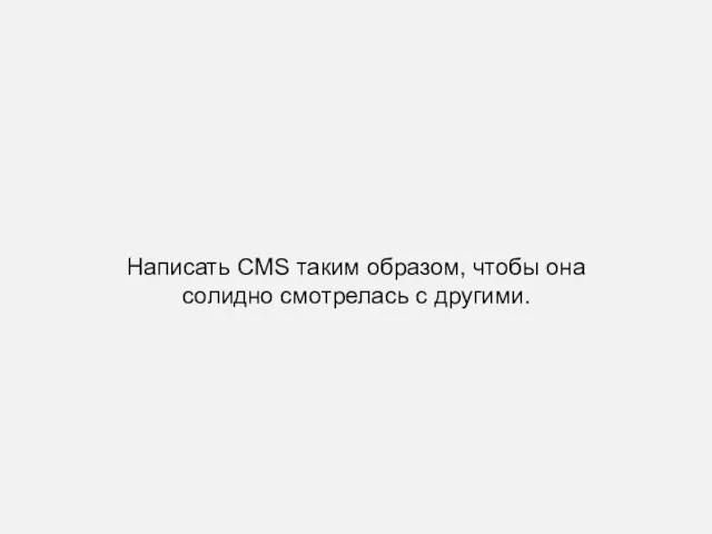 Написать CMS таким образом, чтобы она солидно смотрелась с другими.