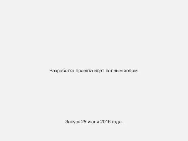 Разработка проекта идёт полным ходом. Запуск 25 июня 2016 года.