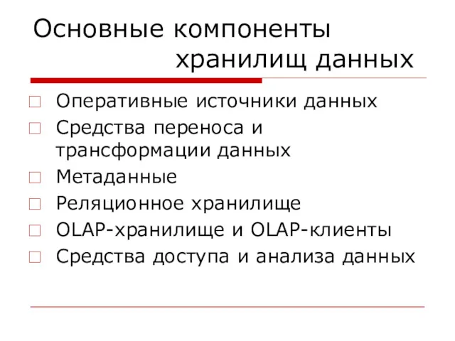 Основные компоненты хранилищ данных Оперативные источники данных Средства переноса и