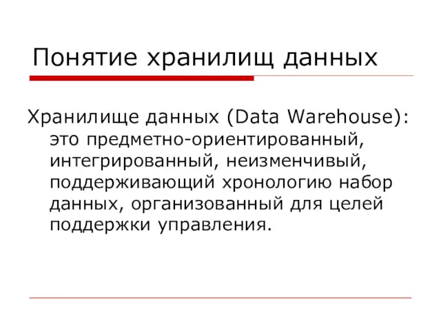 Понятие хранилищ данных Хранилище данных (Data Warehouse): это предметно-ориентированный, интегрированный,