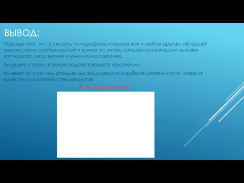 ВЫВОД: Подводя итог, могу сказать что профессия врача как и