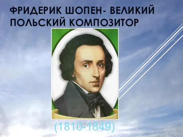 ФРИДЕРИК ШОПЕН- ВЕЛИКИЙ ПОЛЬСКИЙ КОМПОЗИТОР (1810-1849)