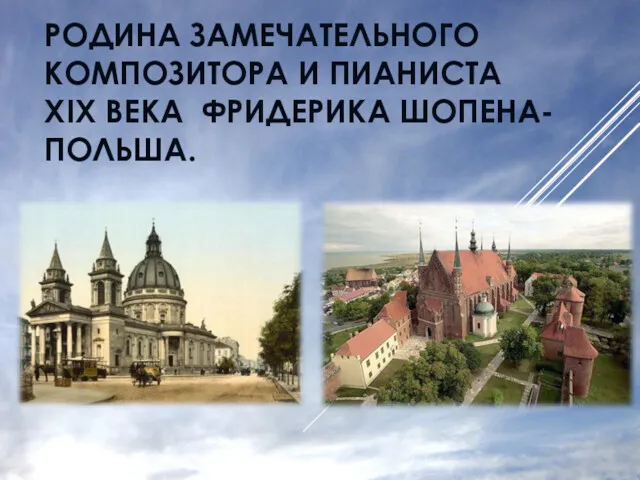 РОДИНА ЗАМЕЧАТЕЛЬНОГО КОМПОЗИТОРА И ПИАНИСТА XIX ВЕКА ФРИДЕРИКА ШОПЕНА- ПОЛЬША.