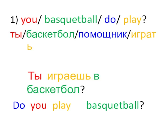 1) you/ basquetball/ do/ play? ты/баскетбол/помощник/играть Ты играешь в баскетбол? Do you play basquetball?