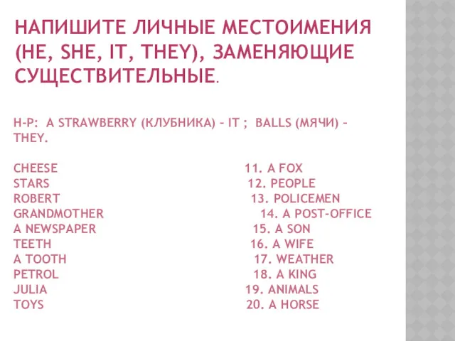 НАПИШИТЕ ЛИЧНЫЕ МЕСТОИМЕНИЯ (HE, SHE, IT, THEY), ЗАМЕНЯЮЩИЕ СУЩЕСТВИТЕЛЬНЫЕ. Н-Р: A STRAWBERRY (КЛУБНИКА)