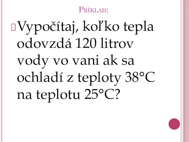 Príklad: Vypočítaj, koľko tepla odovzdá 120 litrov vody vo vani