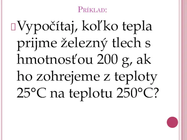 Príklad: Vypočítaj, koľko tepla prijme železný tlech s hmotnosťou 200