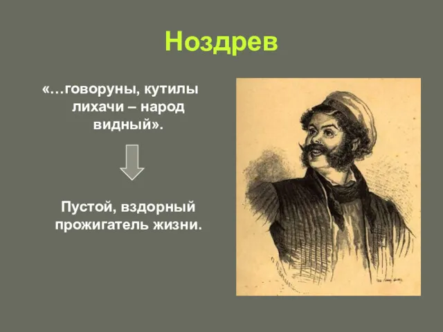 Ноздрев «…говоруны, кутилы лихачи – народ видный». Пустой, вздорный прожигатель жизни.