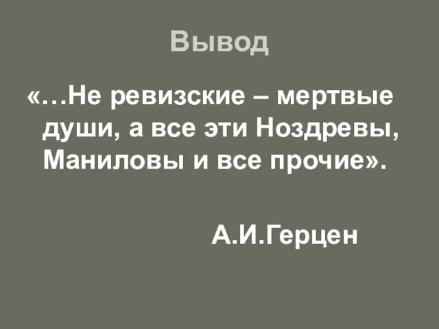 Вывод «…Не ревизские – мертвые души, а все эти Ноздревы, Маниловы и все прочие». А.И.Герцен