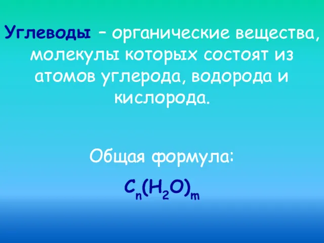 Углеводы – органические вещества, молекулы которых состоят из атомов углерода, водорода и кислорода. Общая формула: Сn(Н2О)m