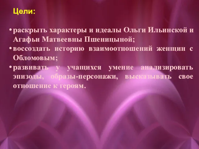 Цели: раскрыть характеры и идеалы Ольги Ильинской и Агафьи Матвеевны