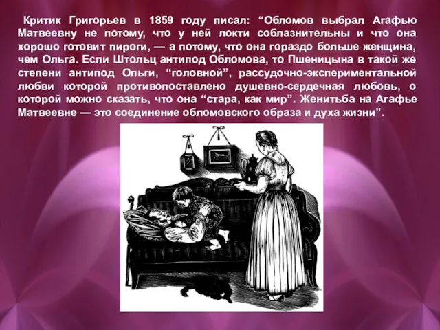Критик Григорьев в 1859 году писал: “Обломов выбрал Агафью Матвеевну