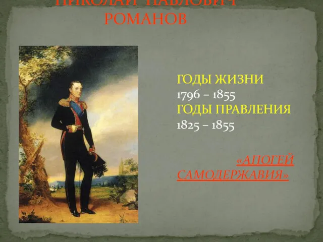 НИКОЛАЙ ПАВЛОВИЧ РОМАНОВ ГОДЫ ЖИЗНИ 1796 – 1855 ГОДЫ ПРАВЛЕНИЯ 1825 – 1855 «АПОГЕЙ САМОДЕРЖАВИЯ»