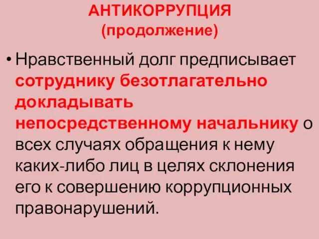 АНТИКОРРУПЦИЯ (продолжение) Нравственный долг предписывает сотруднику безотлагательно докладывать непосредственному начальнику