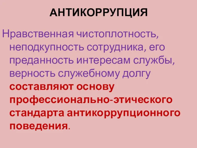 АНТИКОРРУПЦИЯ Нравственная чистоплотность, неподкупность сотрудника, его преданность интересам службы, верность