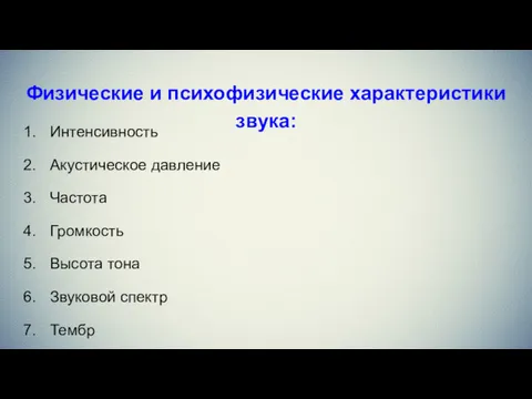 Физические и психофизические характеристики звука: Интенсивность Акустическое давление Частота Громкость Высота тона Звуковой спектр Тембр