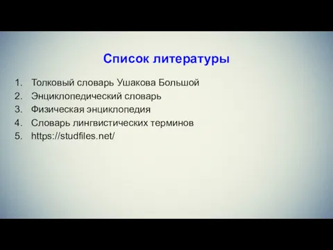 Список литературы Толковый словарь Ушакова Большой Энциклопедический словарь Физическая энциклопедия Словарь лингвистических терминов https://studfiles.net/