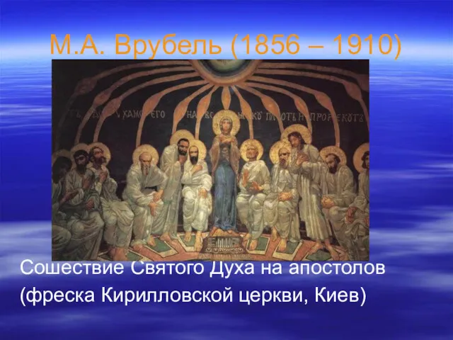 М.А. Врубель (1856 – 1910) Сошествие Святого Духа на апостолов (фреска Кирилловской церкви, Киев)