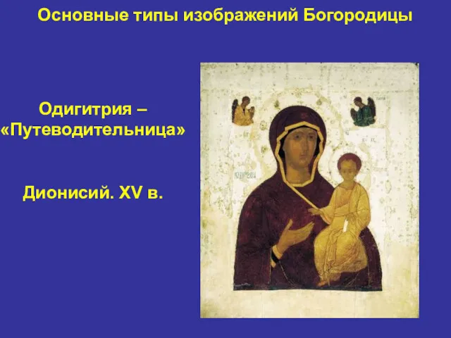 Основные типы изображений Богородицы Одигитрия – «Путеводительница» Дионисий. XV в.