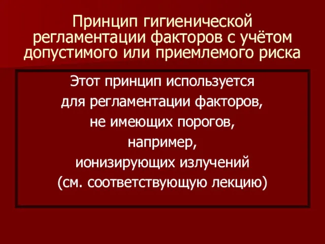 Принцип гигиенической регламентации факторов с учётом допустимого или приемлемого риска Этот принцип используется