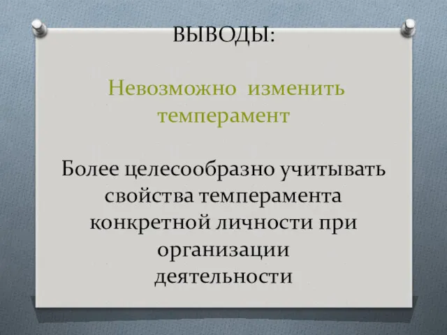 ВЫВОДЫ: Невозможно изменить темперамент Более целесообразно учитывать свойства темперамента конкретной личности при организации деятельности