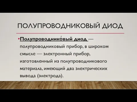 ПОЛУПРОВОДНИКОВЫЙ ДИОД Полупроводнико́вый диод — полупроводниковый прибор, в широком смысле