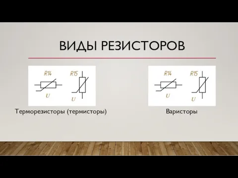 ВИДЫ РЕЗИСТОРОВ Терморезисторы (термисторы) Варисторы