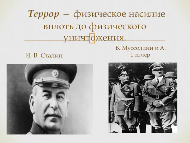 Террор — физическое насилие вплоть до физическо­го уничтожения. И. В. Сталин Б. Муссолини и А. Гитлер